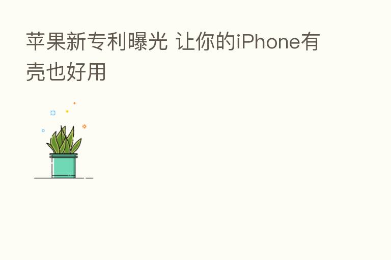 苹果新专利曝光 让你的iPhone有壳也好用
