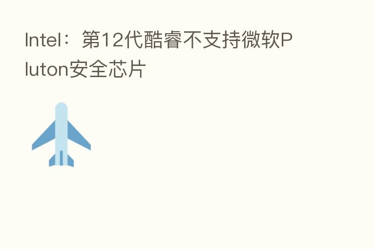 Intel: 12代酷睿不支持微软Pluton安全芯片