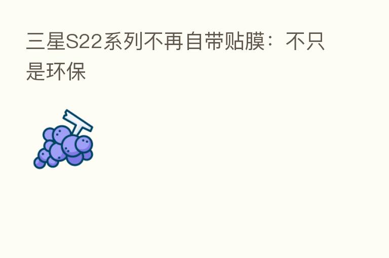 三星S22系列不再自带贴膜：不只是环保