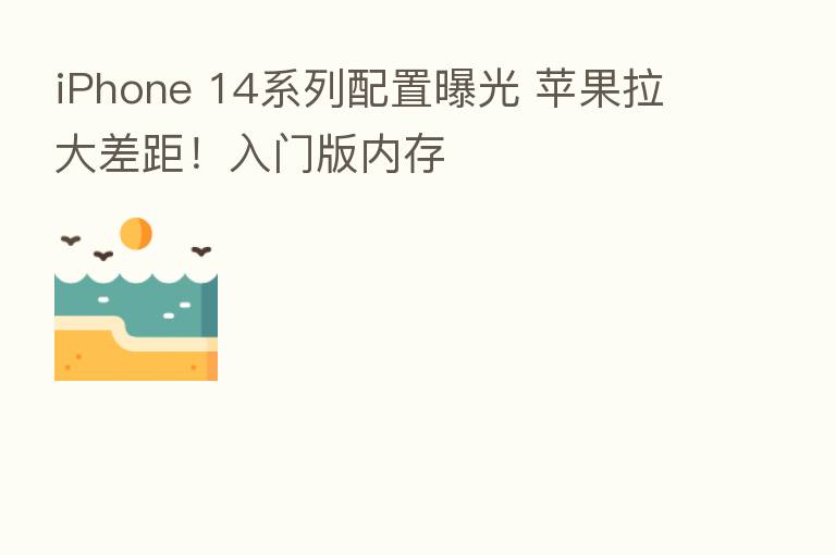 iPhone 14系列配置曝光 苹果拉大差距!入门版内存