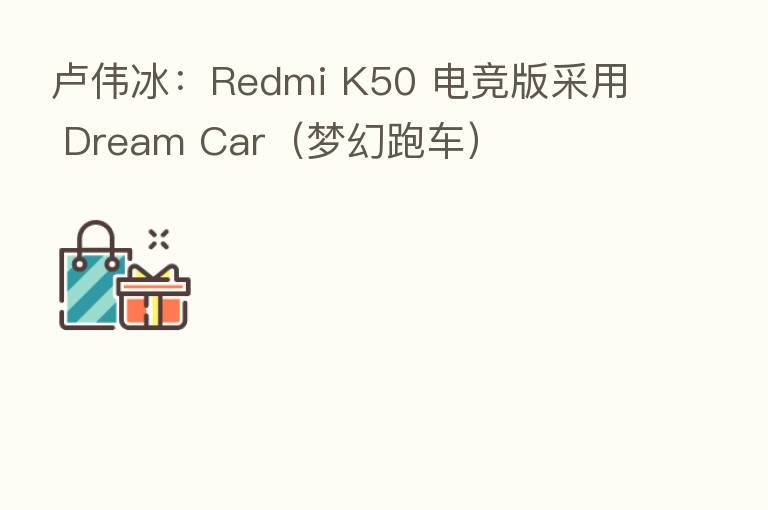 卢伟冰:Redmi K50 电竞版采用 Dream Car(梦幻跑车)