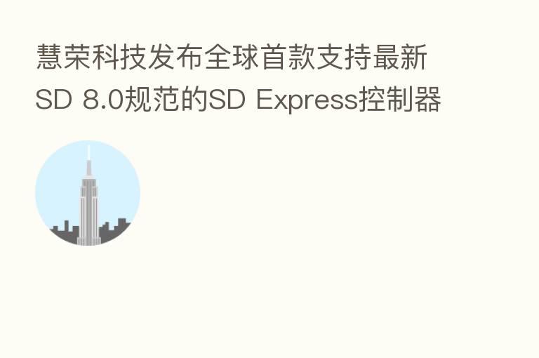 慧荣科技发布全球首款支持新   SD 8.0规范的SD Express控制器解决方案