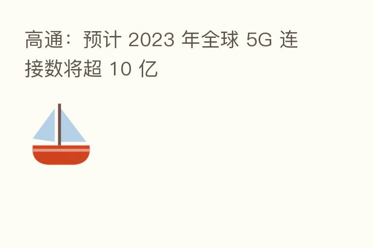 高通:预计 2023 年全球 5G 连接数将超 10 亿