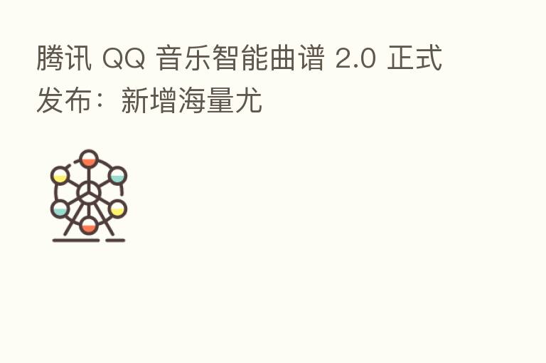 腾讯 QQ 音乐智能曲谱 2.0 正式发布:新增海量尤