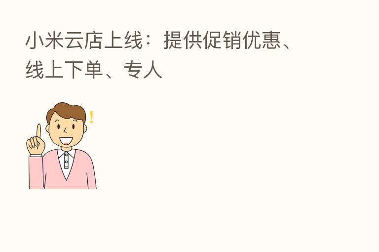 小米云店上线:提供促销优惠、线上下单、专人
