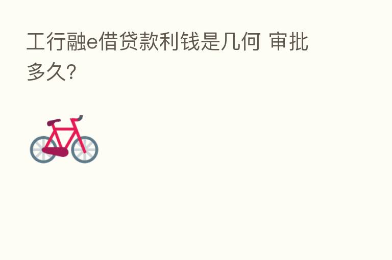 工行融e借贷款利前是几何 审批多久?