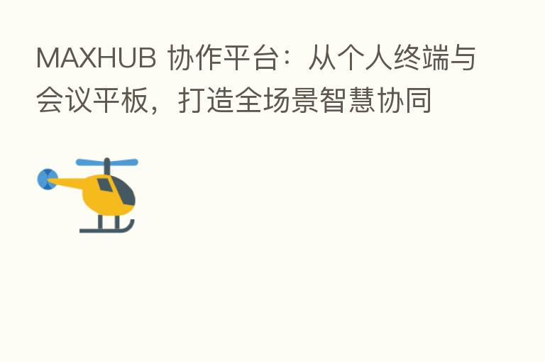 MAXHUB 协作平台:从个人终端与会议平板,打造全场景智慧协同办公