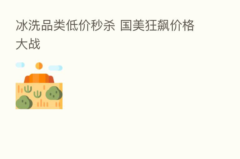 冰洗品类低价秒 国美狂飙价格大战