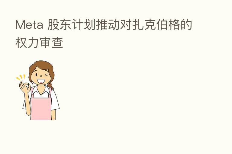 Meta 股东计划推动对扎克伯格的权力审查