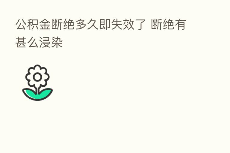 公积金断绝多久即失效了 断绝有甚么浸染