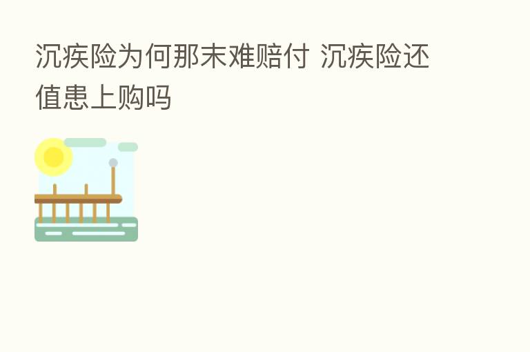 沉疾险为何那末难赔付 沉疾险还值患上购吗