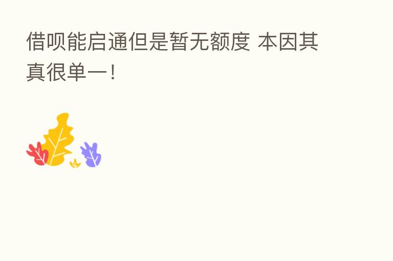借呗能启通但是暂无额度 本因其真很单一！