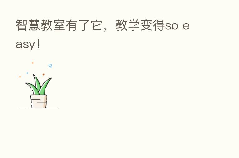 智慧教室有了它，教学变得so easy！