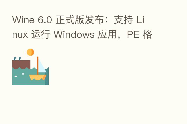 Wine 6.0 正式版发布:支持 Linux 运行 Windows 应用,PE 格式核心模块 ... 共超 8000
