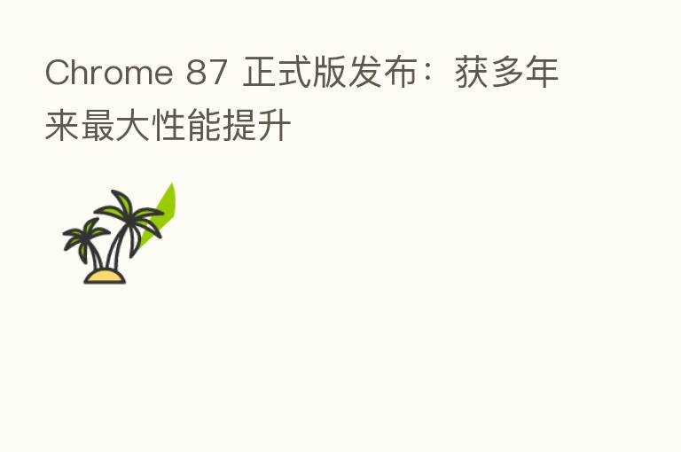 Chrome 87 正式版发布:获多年来 大性能提升