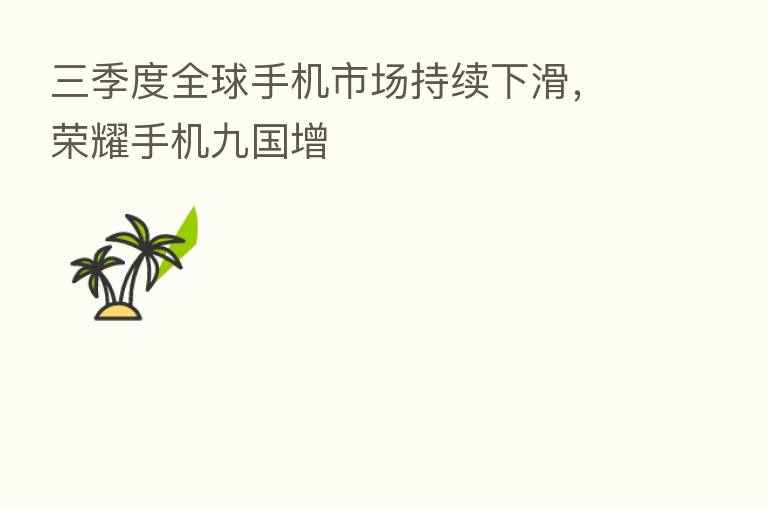 三季度全球手机市场持续下滑，      手机九国增