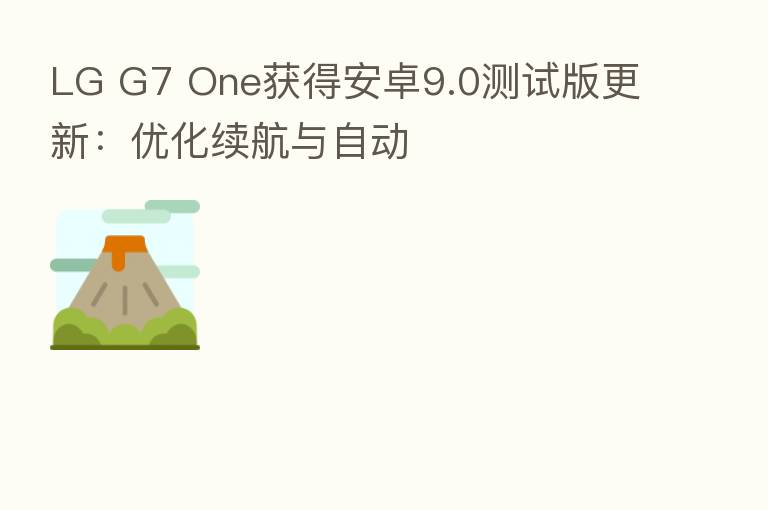 LG G7 One获得安卓9.0测试版更新：优化续航与自动