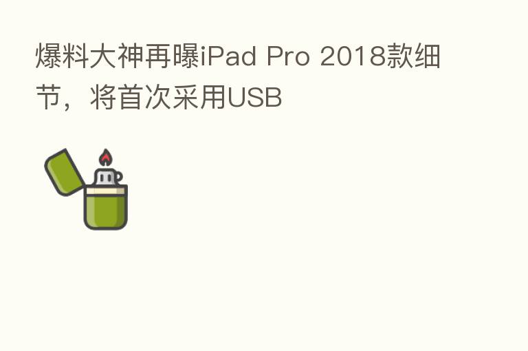 爆料大神再曝iPad Pro 2018款细节,将首次采用USB