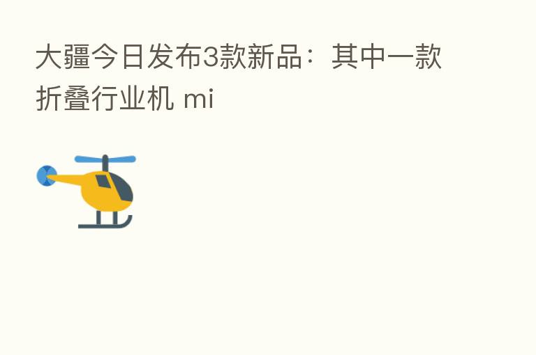 大疆今日发布3款新品:其中一款折叠行业机 mi