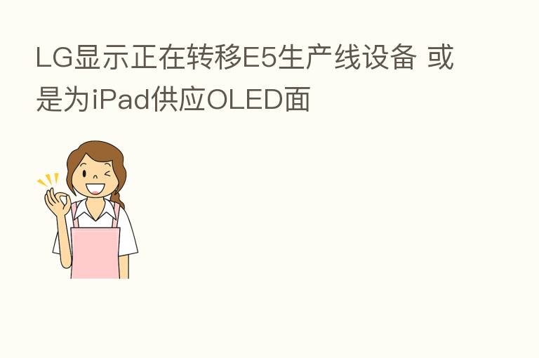 LG显示正在转移E5生产线设备 或是为iPad供应OLED面