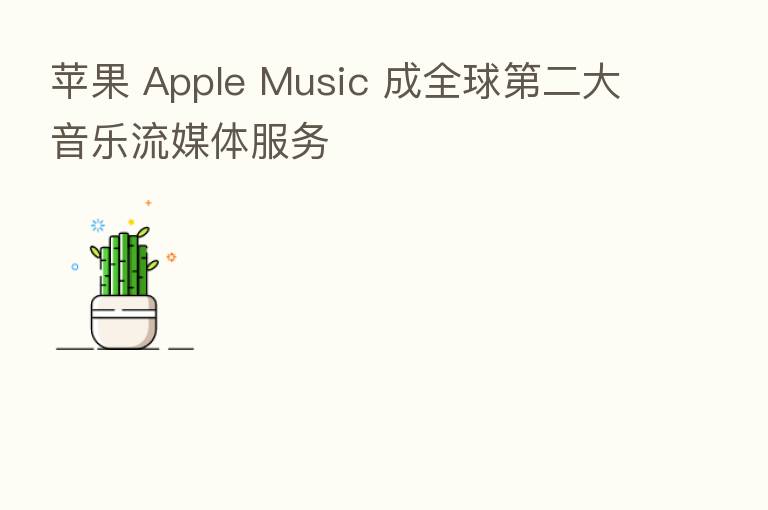 苹果 Apple Music 成全球   二大音乐流媒体服务