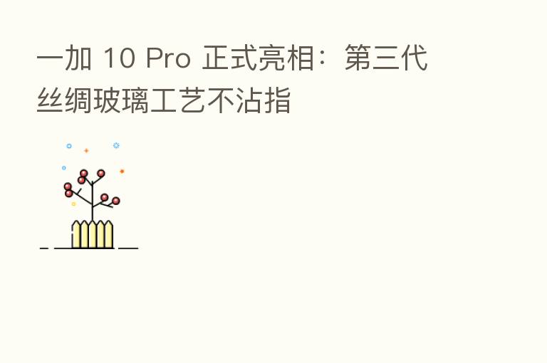 一加 10 Pro 正式亮相: 三代丝绸玻璃工艺不沾指