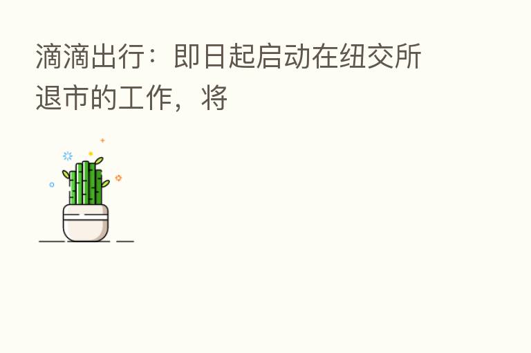 滴滴出行:即日起启动在纽交所退市的工作,将