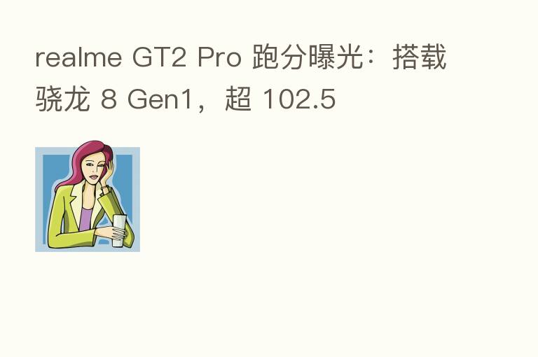 realme GT2 Pro 跑分曝光:搭载骁龙 8 Gen1,超 102.5