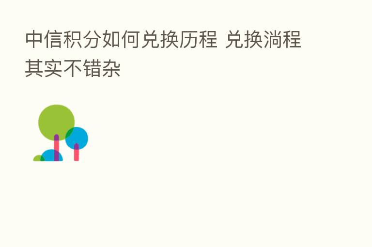 中信积分如何兑换历程 兑换淌程其实不错杂