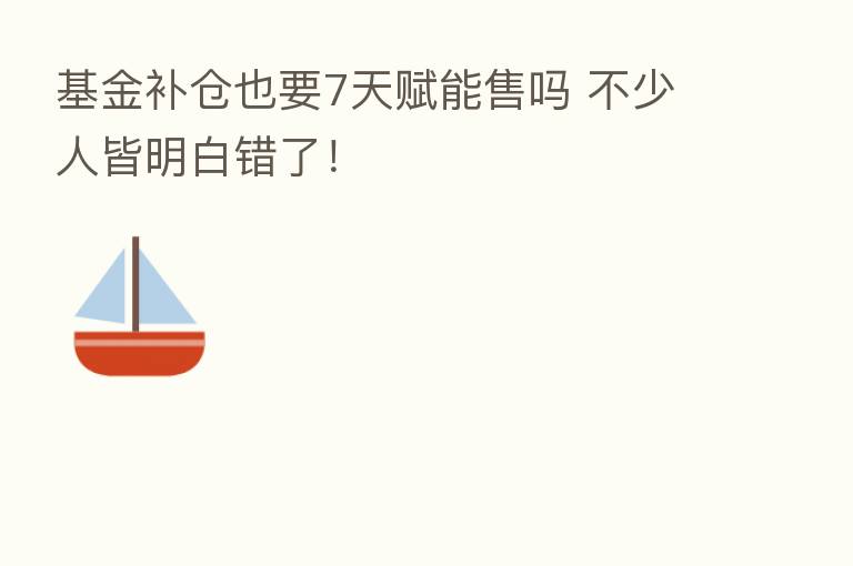 基金补仓也要7天赋能售吗 不少人皆明白错了!