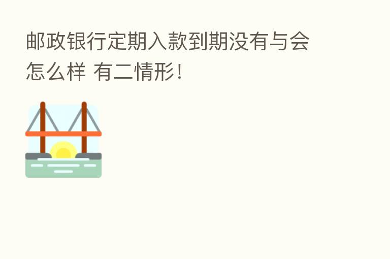 邮政银行定期入款到期没有与会怎么样 有二情形!