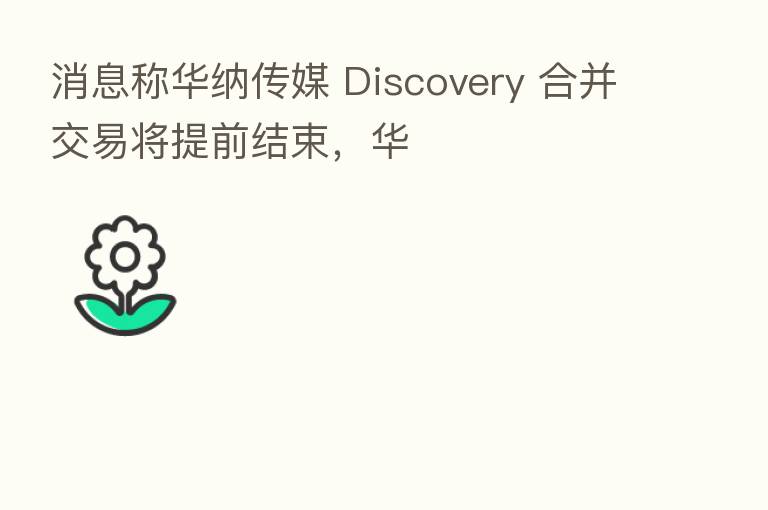 消息称华纳传媒 Discovery 合并交易将提前结束,华