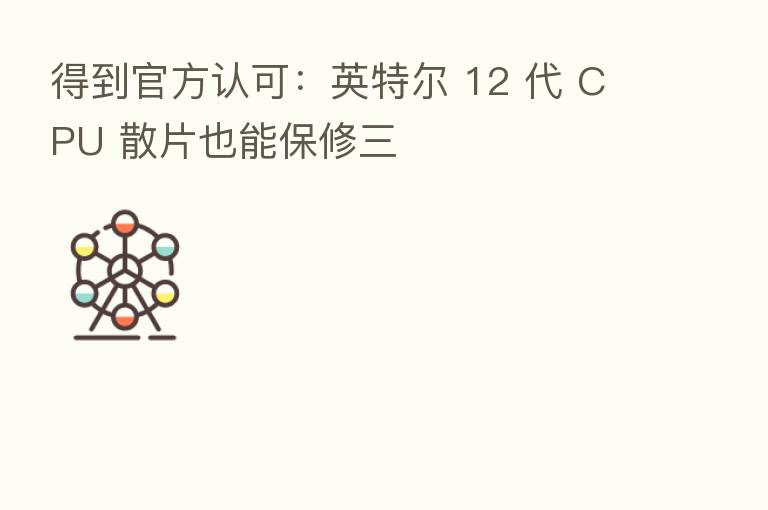 得到官方认可:英特尔 12 代 CPU 散片也能保修三