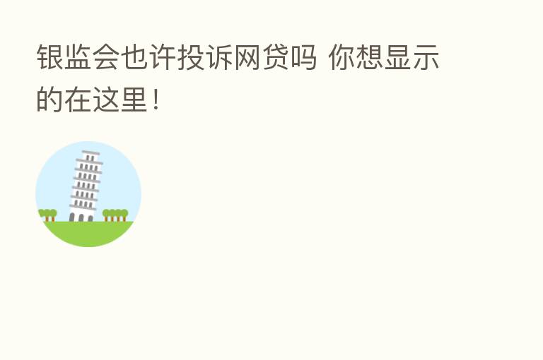 银监会也许投诉网贷吗 你想显示的在这里!