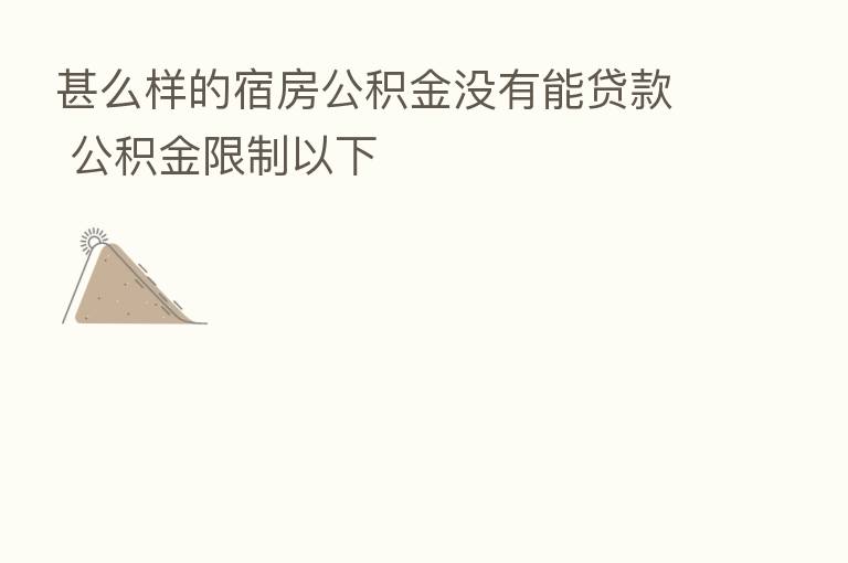 甚么样的宿房公积金没有能贷款 公积金限制以下