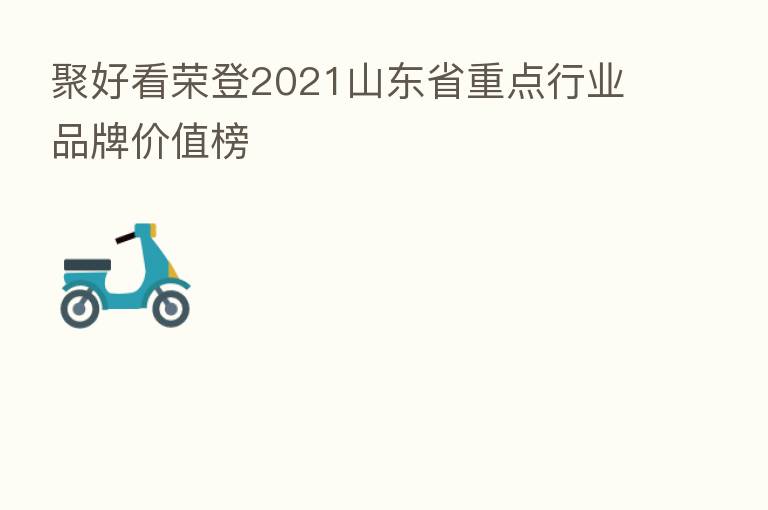 聚好看荣登2021山东省重点行业品牌价值榜