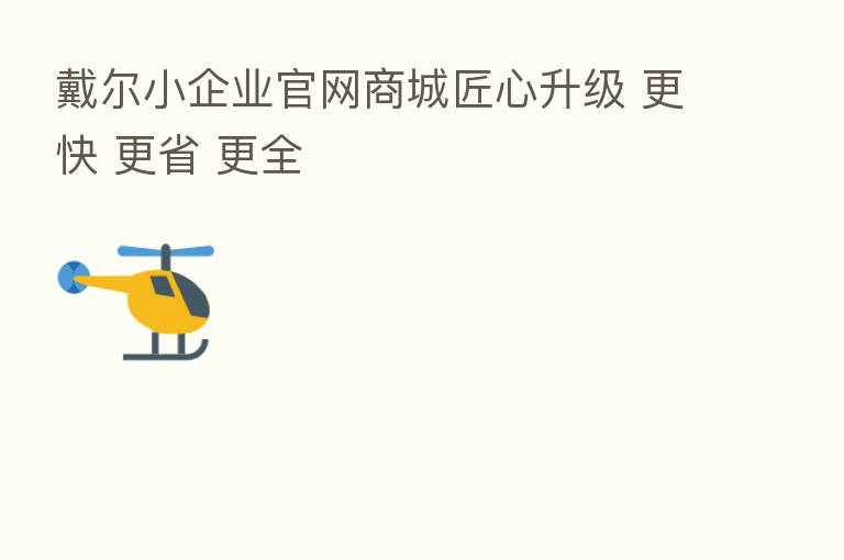 戴尔小企业官网商城匠心升级 更快 更省 更全