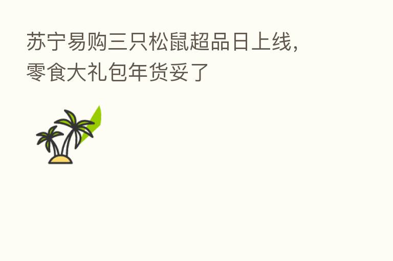 苏宁易购三只松鼠超品日上线,零食大礼包年货妥了