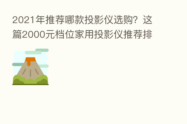 2021年推荐哪款投影仪选购？这篇2000元档位家用投影仪推荐排行榜告诉你