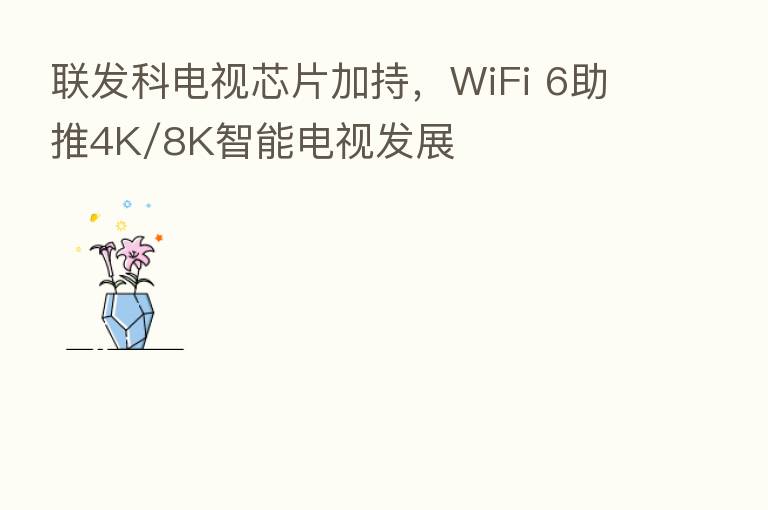 联发科电视芯片加持，WiFi 6助推4K/8K智能电视发展