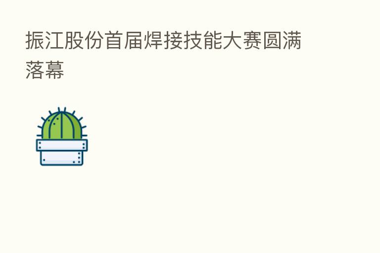 振江股份首届焊接技能大赛圆满落幕