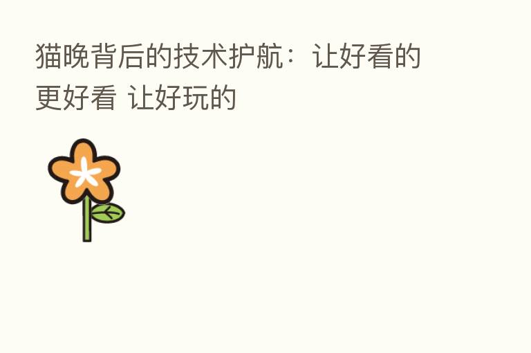 猫晚背后的技术护航:让好看的更好看 让好玩的