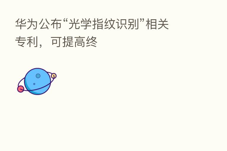 华为公布“光学指纹识别”相关专利,可提高终