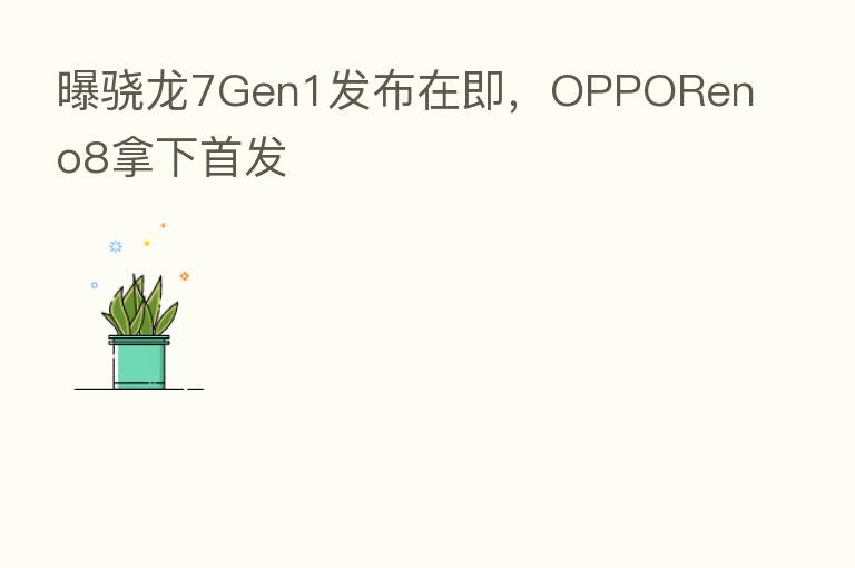 曝骁龙7Gen1发布在即,OPPOReno8拿下首发