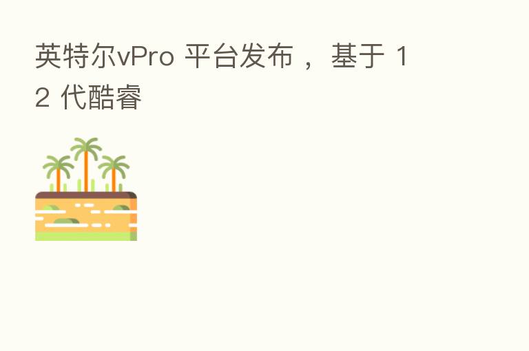 英特尔vPro 平台发布 ,基于 12 代酷睿
