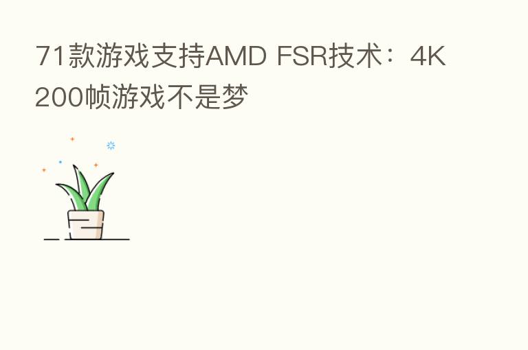 71款游戏支持AMD FSR技术:4K 200帧游戏不是梦
