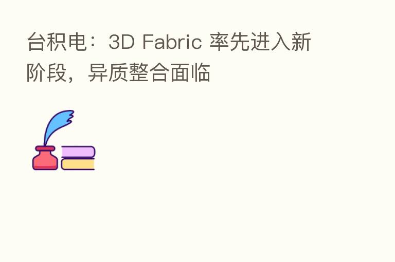 台积电:3D Fabric 率先进入新阶段,异质整合面临