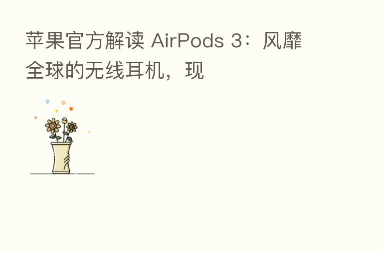 苹果官方解读 AirPods 3:风靡全球的无线耳机,现