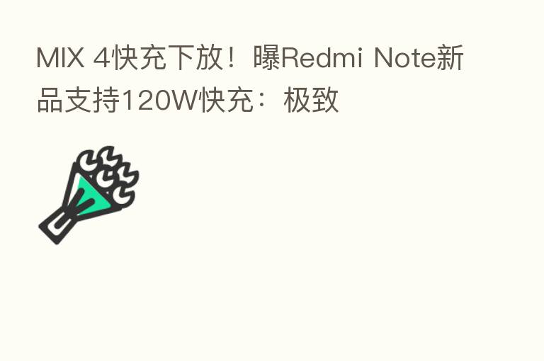 MIX 4快充下放!曝Redmi Note新品支持120W快充:极致
