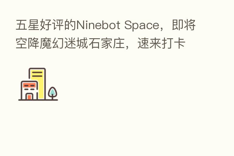 五星好评的Ninebot Space,即将空降魔幻迷城石家庄,速来打卡